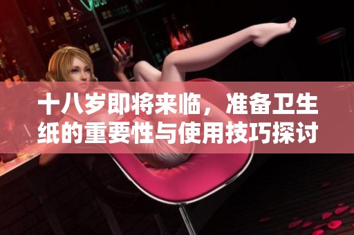 十八歲即將來(lái)臨，準(zhǔn)備衛(wèi)生紙的重要性與使用技巧探討