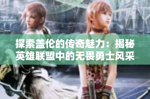 探索蓋倫的傳奇魅力：揭秘英雄聯盟中的無畏勇士風采