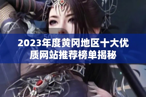 2023年度黃岡地區(qū)十大優(yōu)質(zhì)網(wǎng)站推薦榜單揭秘