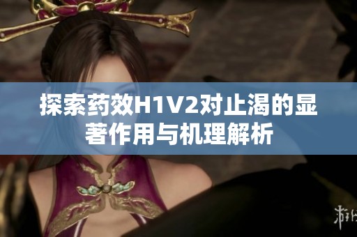 探索藥效H1V2對止渴的顯著作用與機理解析