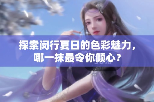 探索閔行夏日的色彩魅力，哪一抹最令你傾心？