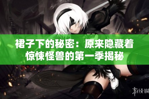 裙子下的秘密：原來隱藏著驚悚怪獸的第一季揭秘