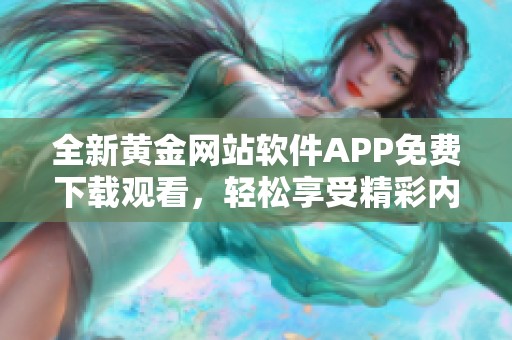 全新黃金網(wǎng)站軟件APP免費(fèi)下載觀看，輕松享受精彩內(nèi)容