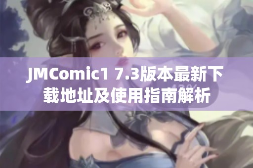 JMComic1 7.3版本最新下載地址及使用指南解析