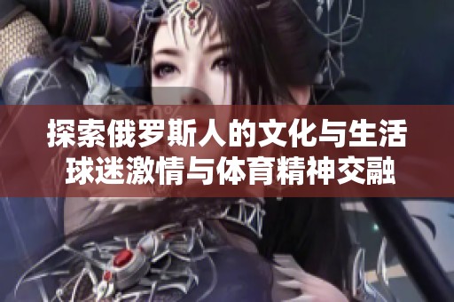 探索俄羅斯人的文化與生活 球迷激情與體育精神交融