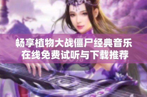 暢享植物大戰僵尸經典音樂 在線免費試聽與下載推薦