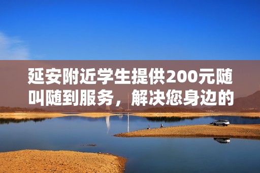 延安附近學生提供200元隨叫隨到服務，解決您身邊的需求