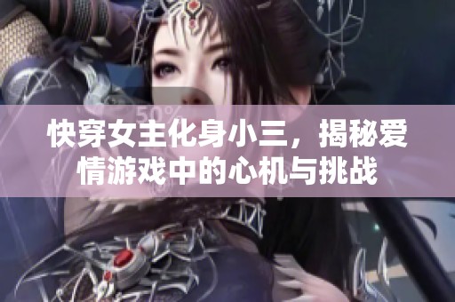 快穿女主化身小三，揭秘愛情游戲中的心機與挑戰