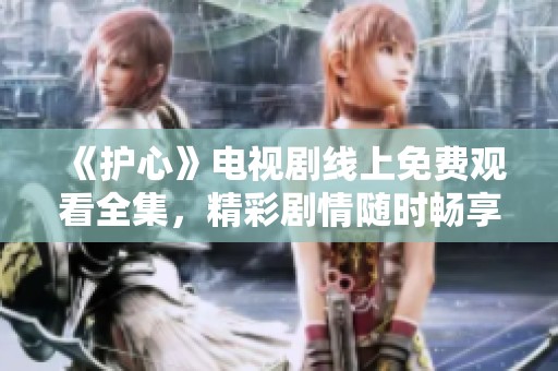 《護(hù)心》電視劇線上免費(fèi)觀看全集，精彩劇情隨時暢享