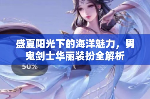 盛夏陽光下的海洋魅力，男鬼劍士華麗裝扮全解析