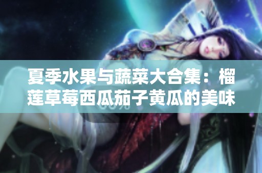 夏季水果與蔬菜大合集：榴蓮草莓西瓜茄子黃瓜的美味搭配