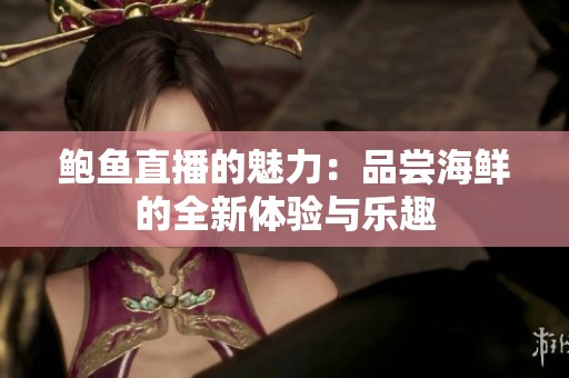 鮑魚直播的魅力：品嘗海鮮的全新體驗與樂趣
