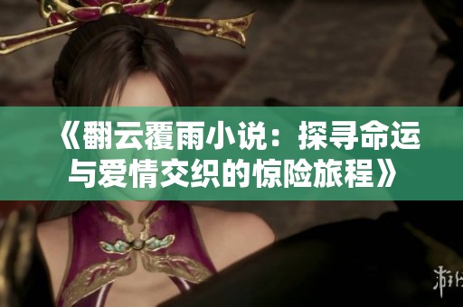《翻云覆雨小說：探尋命運與愛情交織的驚險旅程》