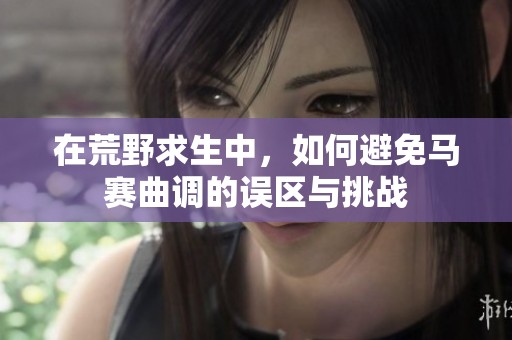 在荒野求生中，如何避免馬賽曲調的誤區與挑戰