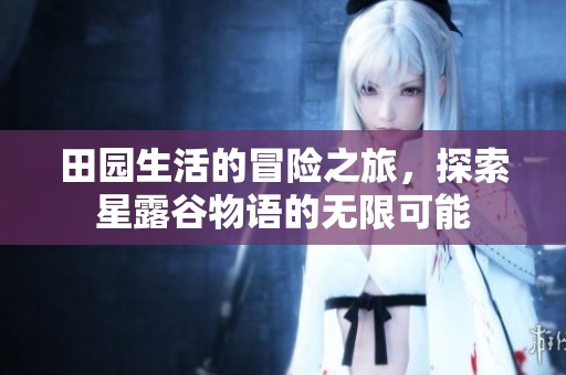 田園生活的冒險之旅，探索星露谷物語的無限可能