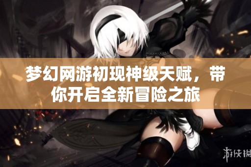 夢幻網游初現神級天賦，帶你開啟全新冒險之旅