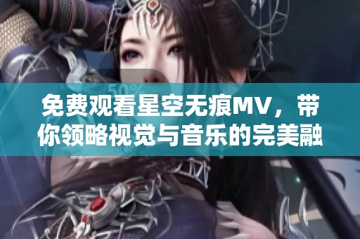 免費觀看星空無痕MV，帶你領略視覺與音樂的完美融合