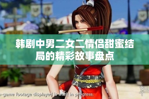韓劇中男二女二情侶甜蜜結局的精彩故事盤點