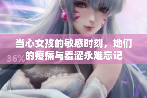 當心女孩的敏感時刻，她們的疼痛與羞澀永難忘記