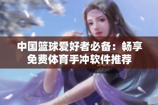 中國籃球愛好者必備：暢享免費體育手沖軟件推薦
