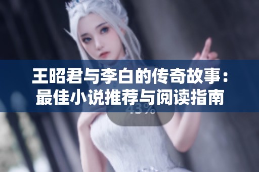 王昭君與李白的傳奇故事：最佳小說推薦與閱讀指南