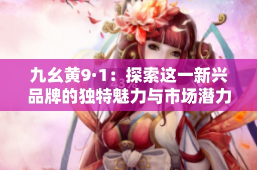 九幺黃9·1：探索這一新興品牌的獨特魅力與市場潛力
