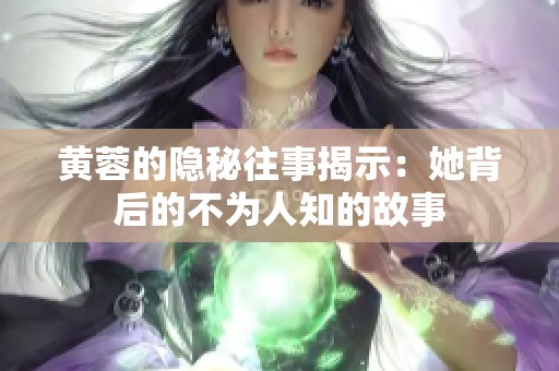 黃蓉的隱秘往事揭示：她背后的不為人知的故事