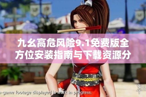 九幺高危風險9.1免費版全方位安裝指南與下載資源分享