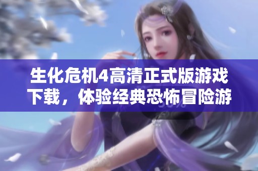 生化危機(jī)4高清正式版游戲下載，體驗(yàn)經(jīng)典恐怖冒險(xiǎn)游戲樂趣