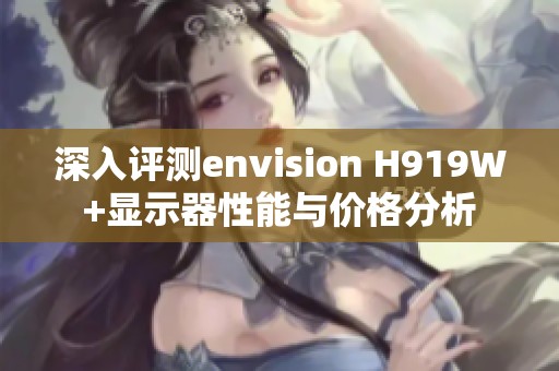 深入評測envision H919W+顯示器性能與價格分析