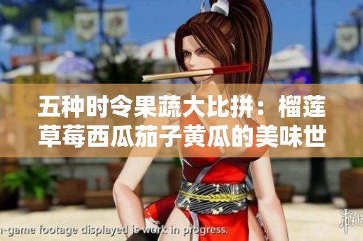 五種時令果蔬大比拼：榴蓮草莓西瓜茄子黃瓜的美味世界