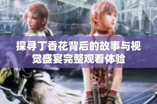 探尋丁香花背后的故事與視覺盛宴完整觀看體驗