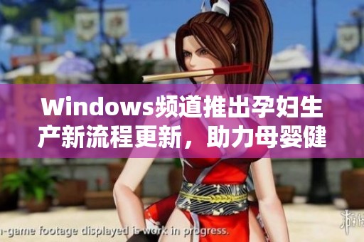 Windows頻道推出孕婦生產(chǎn)新流程更新，助力母嬰健康管理