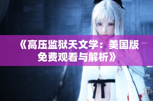 《高壓監(jiān)獄天文學(xué)：美國版免費觀看與解析》