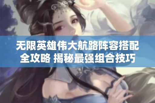 無限英雄偉大航路陣容搭配全攻略 揭秘最強(qiáng)組合技巧