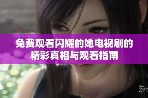 免費觀看閃耀的她電視劇的精彩真相與觀看指南