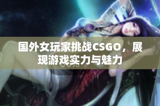 國外女玩家挑戰(zhàn)CSGO，展現(xiàn)游戲?qū)嵙εc魅力