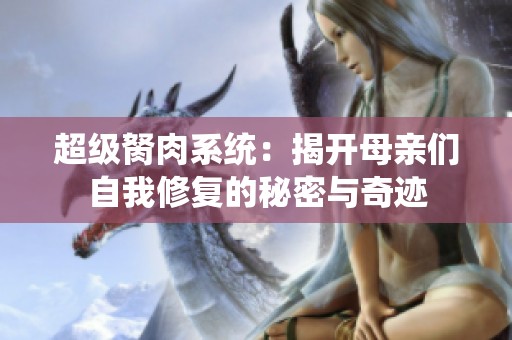 超級胬肉系統：揭開母親們自我修復的秘密與奇跡