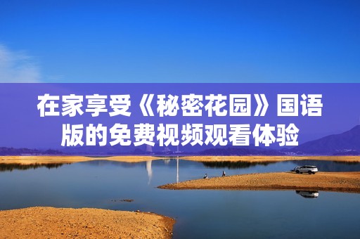在家享受《秘密花園》國語版的免費視頻觀看體驗