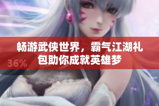 暢游武俠世界，霸氣江湖禮包助你成就英雄夢