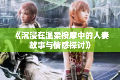 《沉浸在溫柔按摩中的人妻故事與情感探討》