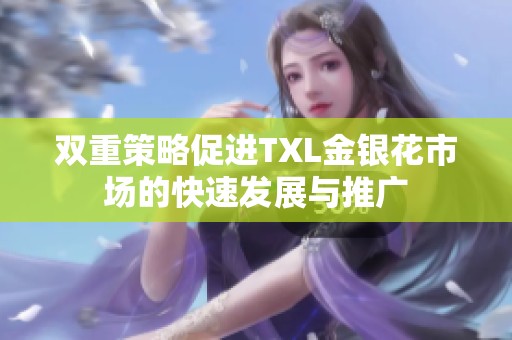 雙重策略促進TXL金銀花市場的快速發展與推廣