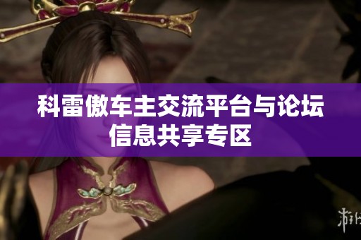 科雷傲車主交流平臺與論壇信息共享專區