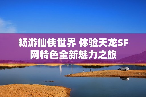 暢游仙俠世界 體驗天龍SF網特色全新魅力之旅