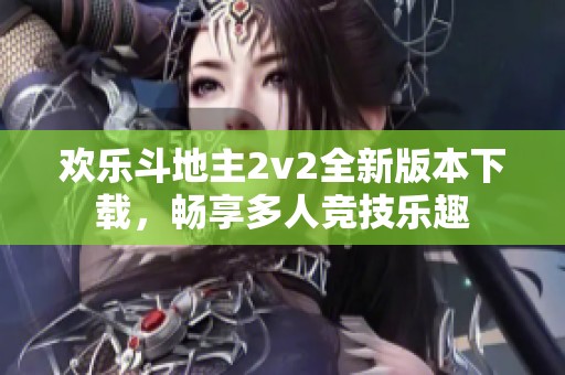 歡樂斗地主2v2全新版本下載，暢享多人競技樂趣