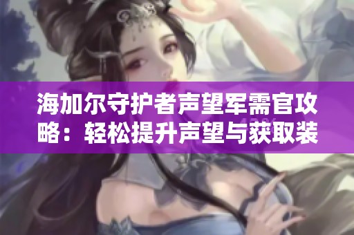 海加爾守護者聲望軍需官攻略：輕松提升聲望與獲取裝備技巧