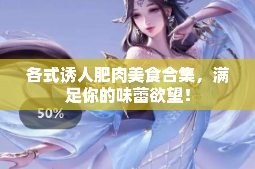 各式誘人肥肉美食合集，滿足你的味蕾欲望！