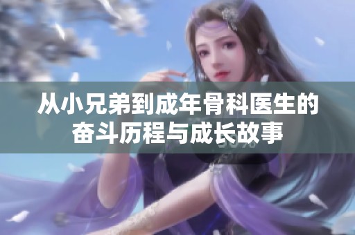從小兄弟到成年骨科醫(yī)生的奮斗歷程與成長(zhǎng)故事