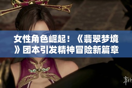 女性角色崛起！《翡翠夢境》團本引發精神冒險新篇章