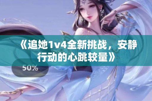 《追她1v4全新挑戰(zhàn)，安靜行動(dòng)的心跳較量》